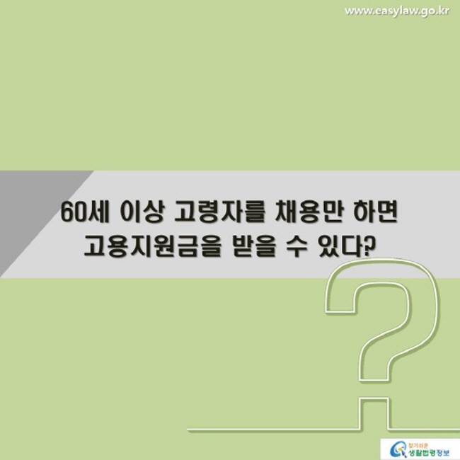 60세 이상 고령자를 채용만 하면 고용지원금을 받을 수 있다?